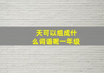 天可以组成什么词语呢一年级