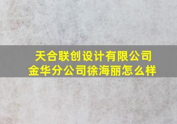 天合联创设计有限公司金华分公司徐海丽怎么样