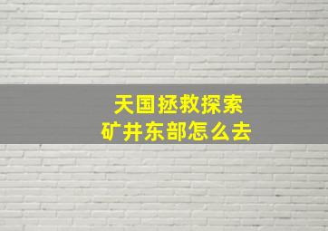 天国拯救探索矿井东部怎么去