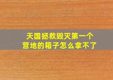 天国拯救毁灭第一个营地的箱子怎么拿不了