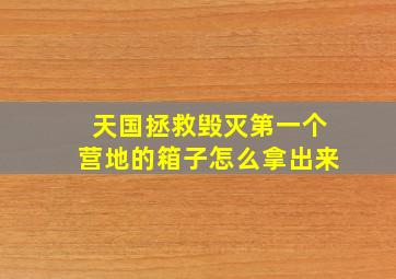 天国拯救毁灭第一个营地的箱子怎么拿出来