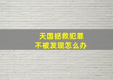 天国拯救犯罪不被发现怎么办