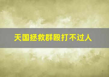 天国拯救群殴打不过人