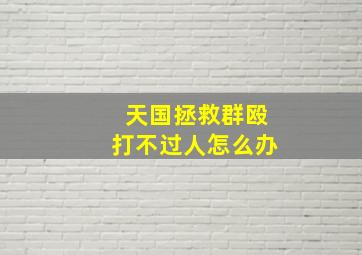 天国拯救群殴打不过人怎么办