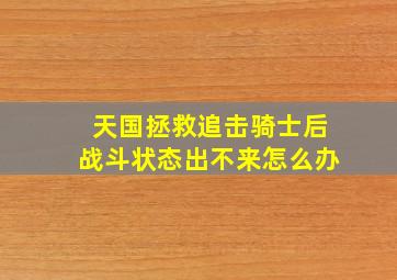 天国拯救追击骑士后战斗状态出不来怎么办