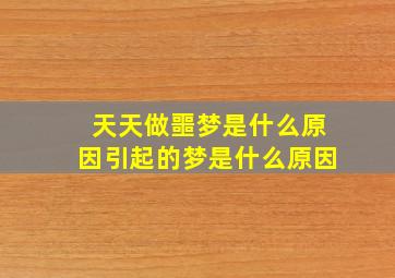 天天做噩梦是什么原因引起的梦是什么原因