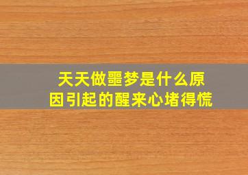 天天做噩梦是什么原因引起的醒来心堵得慌