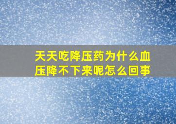 天天吃降压药为什么血压降不下来呢怎么回事