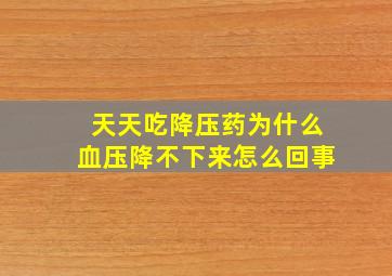 天天吃降压药为什么血压降不下来怎么回事