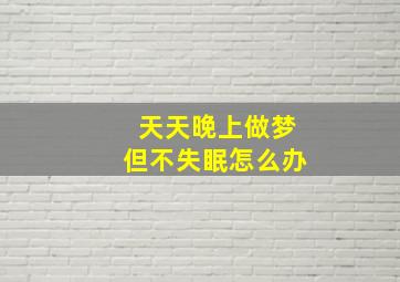 天天晚上做梦但不失眠怎么办