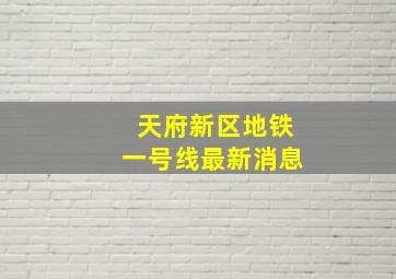 天府新区地铁一号线最新消息