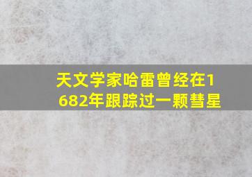 天文学家哈雷曾经在1682年跟踪过一颗彗星