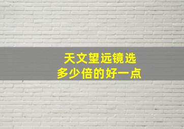 天文望远镜选多少倍的好一点