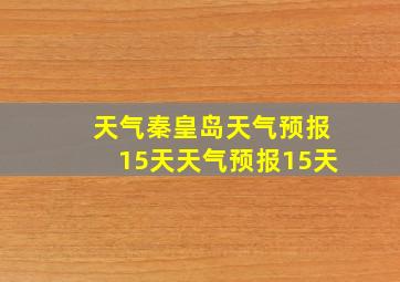 天气秦皇岛天气预报15天天气预报15天