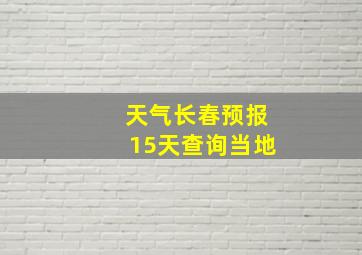 天气长春预报15天查询当地