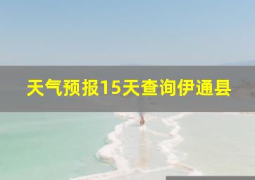 天气预报15天查询伊通县