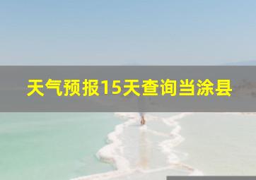 天气预报15天查询当涂县