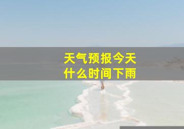 天气预报今天什么时间下雨