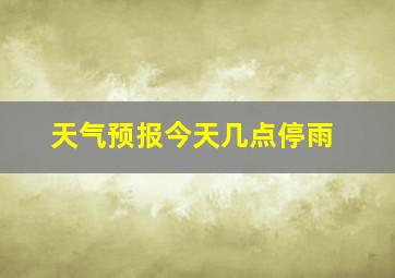 天气预报今天几点停雨