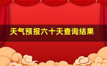 天气预报六十天查询结果