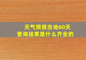 天气预报当地60天查询结果是什么齐全的