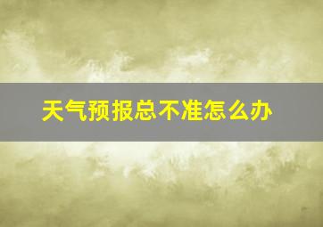 天气预报总不准怎么办