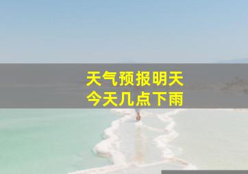 天气预报明天今天几点下雨