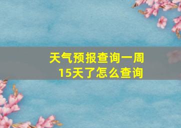 天气预报查询一周15天了怎么查询