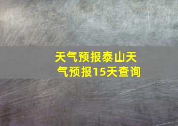 天气预报泰山天气预报15天查询