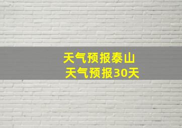 天气预报泰山天气预报30天