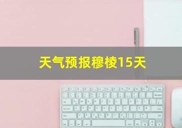 天气预报穆棱15天