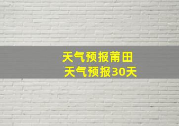 天气预报莆田天气预报30天