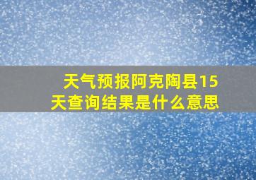 天气预报阿克陶县15天查询结果是什么意思