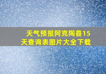 天气预报阿克陶县15天查询表图片大全下载