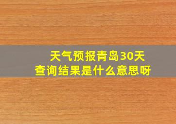 天气预报青岛30天查询结果是什么意思呀