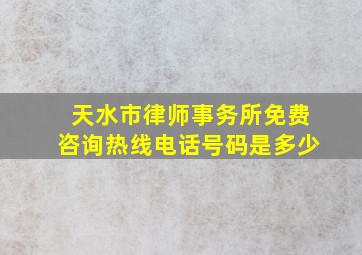 天水市律师事务所免费咨询热线电话号码是多少