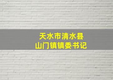 天水市清水县山门镇镇委书记