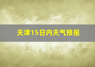 天津15日内天气预报