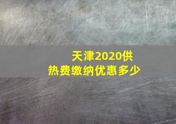 天津2020供热费缴纳优惠多少