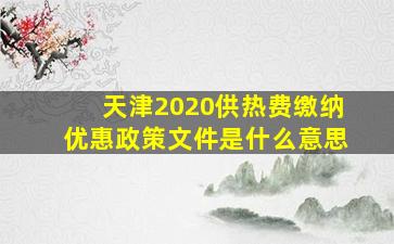 天津2020供热费缴纳优惠政策文件是什么意思