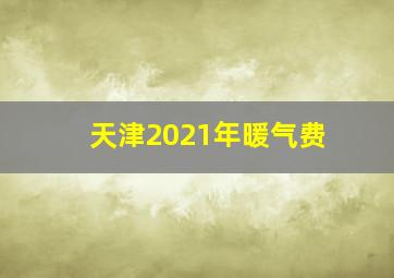 天津2021年暖气费