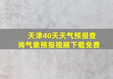 天津40天天气预报查询气象预报视频下载免费