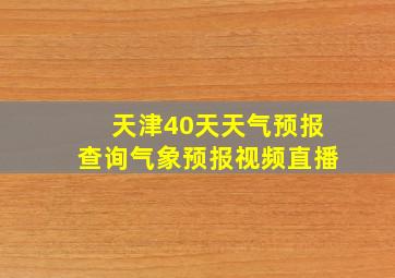 天津40天天气预报查询气象预报视频直播