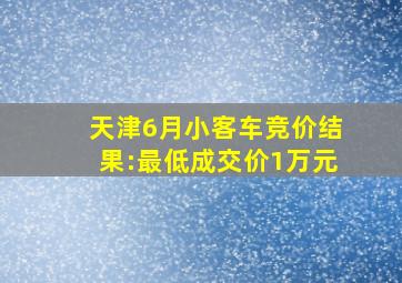 天津6月小客车竞价结果:最低成交价1万元