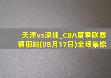 天津vs深圳_CBA夏季联赛福田站(08月17日)全场集锦