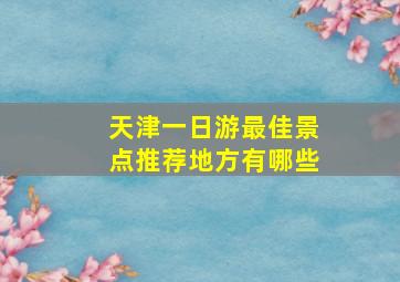 天津一日游最佳景点推荐地方有哪些