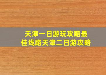 天津一日游玩攻略最佳线路天津二日游攻略