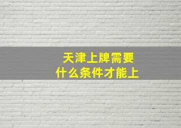 天津上牌需要什么条件才能上