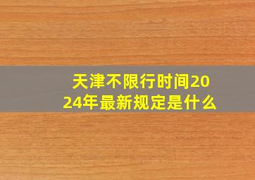 天津不限行时间2024年最新规定是什么