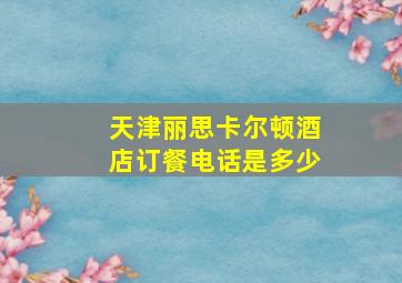 天津丽思卡尔顿酒店订餐电话是多少